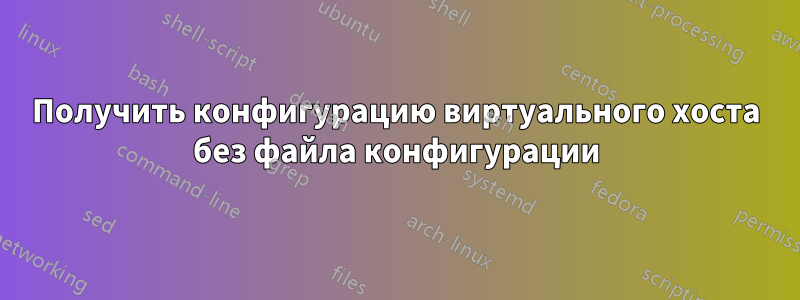 Получить конфигурацию виртуального хоста без файла конфигурации