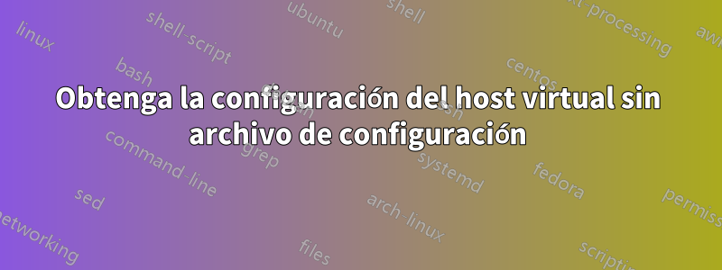 Obtenga la configuración del host virtual sin archivo de configuración