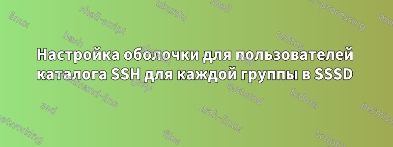 Настройка оболочки для пользователей каталога SSH для каждой группы в SSSD