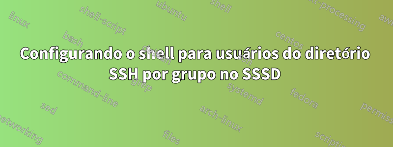 Configurando o shell para usuários do diretório SSH por grupo no SSSD