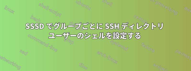 SSSD でグループごとに SSH ディレクトリ ユーザーのシェルを設定する