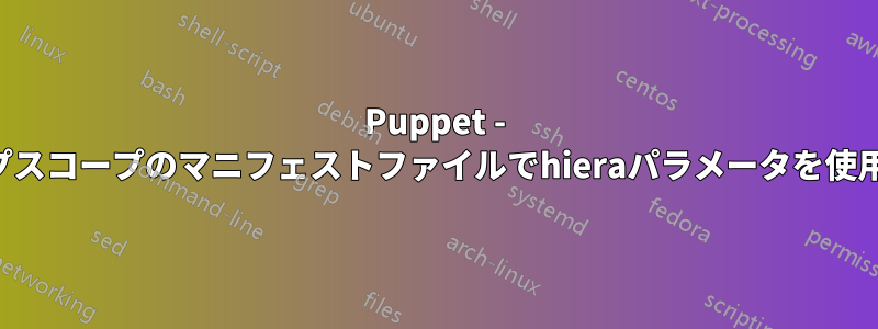 Puppet - トップスコープのマニフェストファイルでhieraパラメータを使用する