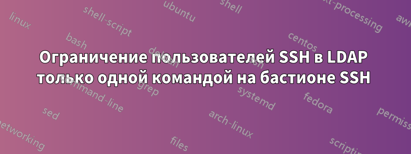 Ограничение пользователей SSH в LDAP только одной командой на бастионе SSH