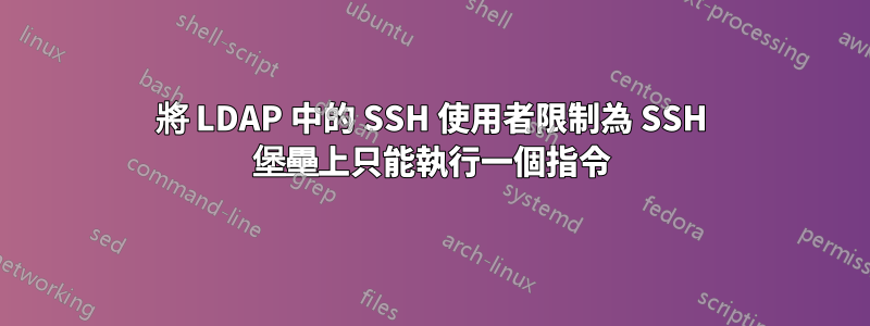 將 LDAP 中的 SSH 使用者限制為 SSH 堡壘上只能執行一個指令