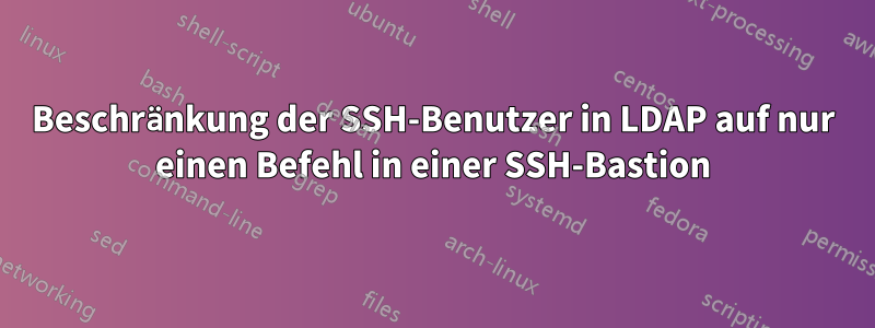 Beschränkung der SSH-Benutzer in LDAP auf nur einen Befehl in einer SSH-Bastion