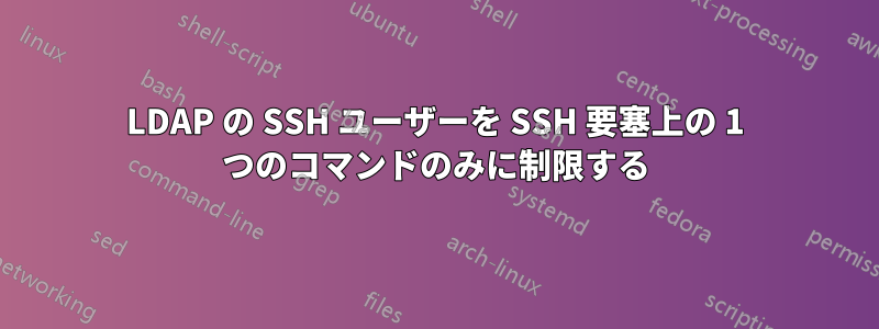 LDAP の SSH ユーザーを SSH 要塞上の 1 つのコマンドのみに制限する