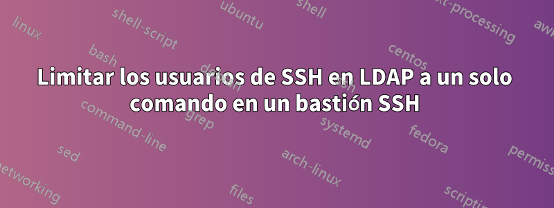 Limitar los usuarios de SSH en LDAP a un solo comando en un bastión SSH