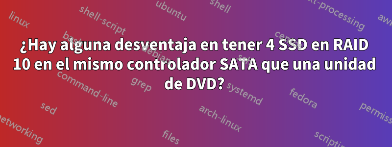 ¿Hay alguna desventaja en tener 4 SSD en RAID 10 en el mismo controlador SATA que una unidad de DVD?