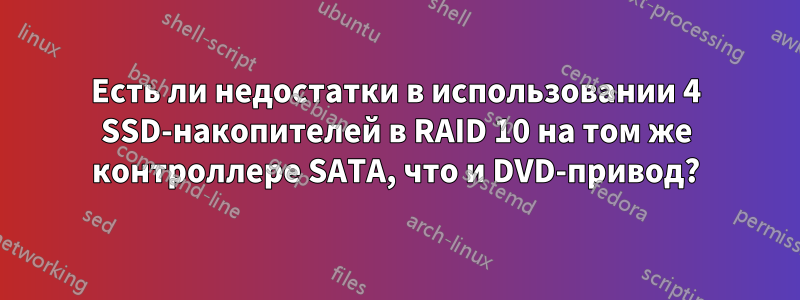 Есть ли недостатки в использовании 4 SSD-накопителей в RAID 10 на том же контроллере SATA, что и DVD-привод?