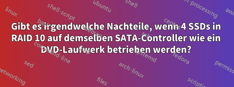 Gibt es irgendwelche Nachteile, wenn 4 SSDs in RAID 10 auf demselben SATA-Controller wie ein DVD-Laufwerk betrieben werden?