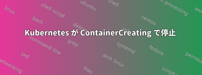 Kubernetes が ContainerCreating で停止