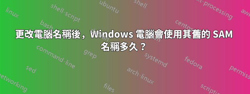 更改電腦名稱後，Windows 電腦會使用其舊的 SAM 名稱多久？