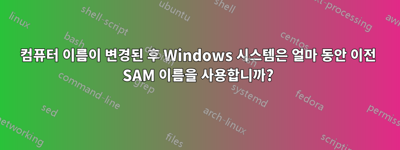 컴퓨터 이름이 변경된 후 Windows 시스템은 얼마 동안 이전 SAM 이름을 사용합니까?