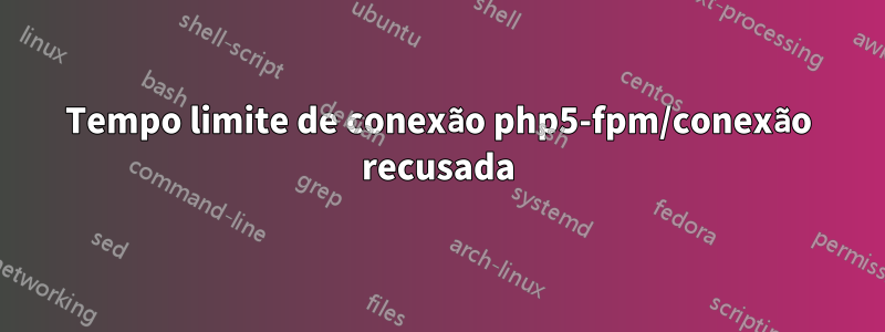 Tempo limite de conexão php5-fpm/conexão recusada