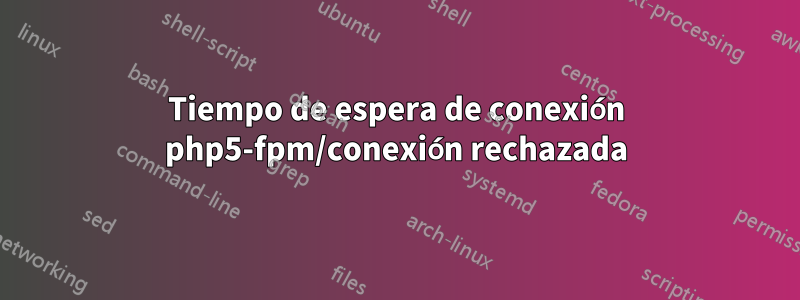 Tiempo de espera de conexión php5-fpm/conexión rechazada