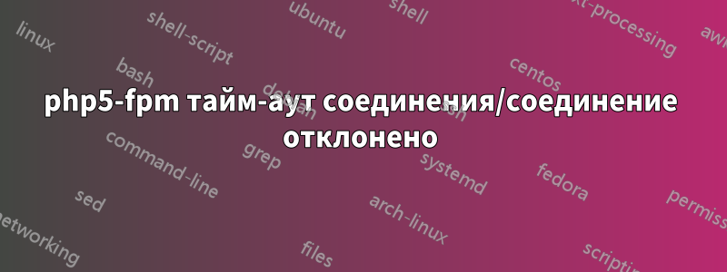 php5-fpm тайм-аут соединения/соединение отклонено