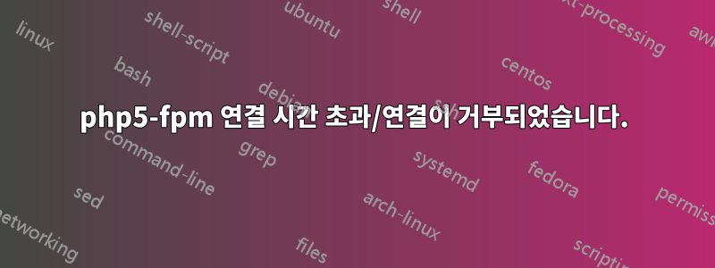 php5-fpm 연결 시간 초과/연결이 거부되었습니다.