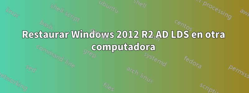 Restaurar Windows 2012 R2 AD LDS en otra computadora