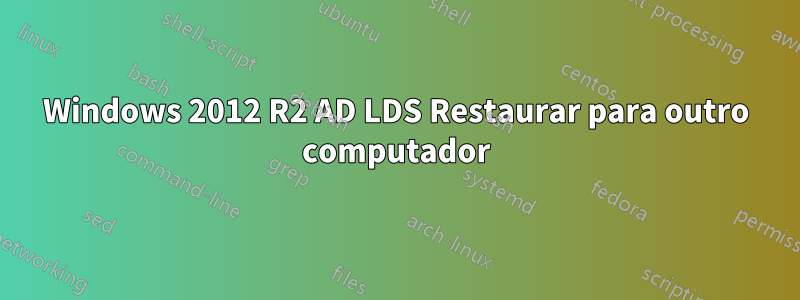 Windows 2012 R2 AD LDS Restaurar para outro computador