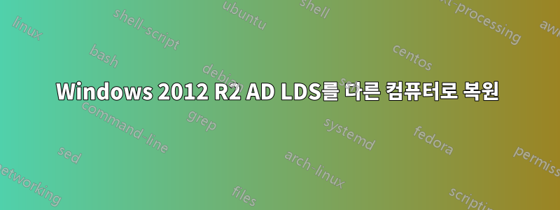 Windows 2012 R2 AD LDS를 다른 컴퓨터로 복원