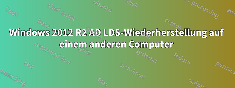 Windows 2012 R2 AD LDS-Wiederherstellung auf einem anderen Computer