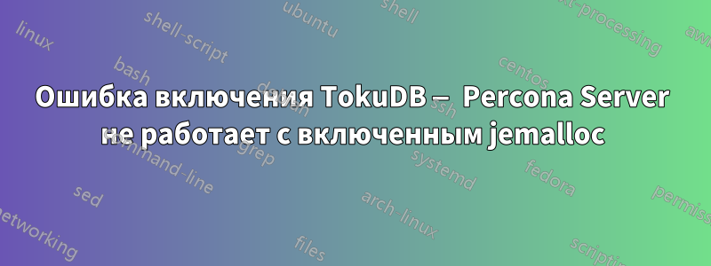 Ошибка включения TokuDB — Percona Server не работает с включенным jemalloc