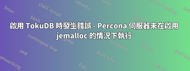 啟用 TokuDB 時發生錯誤 - Percona 伺服器未在啟用 jemalloc 的情況下執行