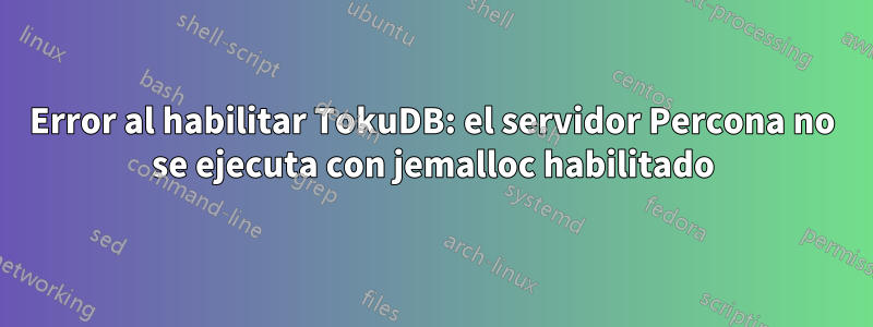 Error al habilitar TokuDB: el servidor Percona no se ejecuta con jemalloc habilitado