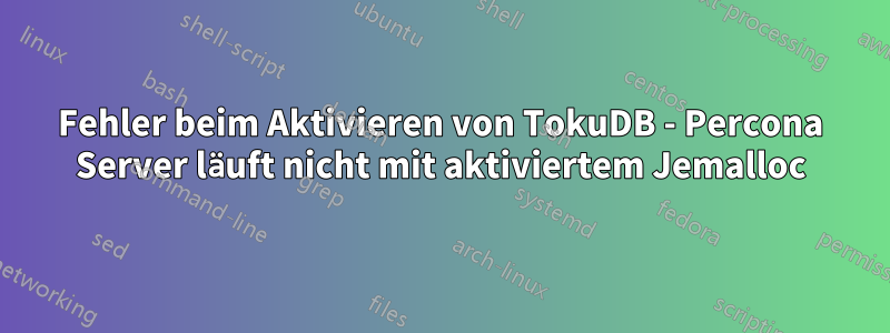 Fehler beim Aktivieren von TokuDB - Percona Server läuft nicht mit aktiviertem Jemalloc