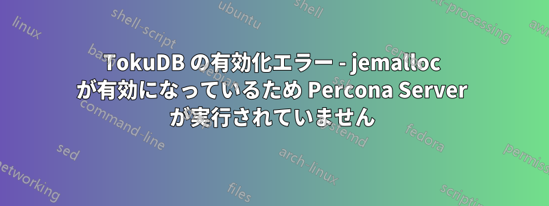 TokuDB の有効化エラー - jemalloc が有効になっているため Percona Server が実行されていません