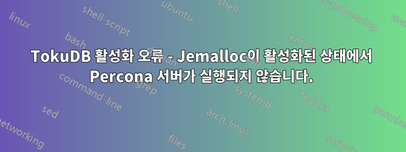 TokuDB 활성화 오류 - Jemalloc이 활성화된 상태에서 Percona 서버가 실행되지 않습니다.