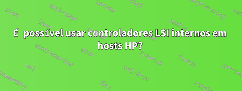 É possível usar controladores LSI internos em hosts HP?