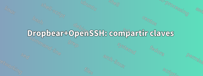 Dropbear+OpenSSH: compartir claves