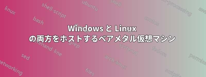 Windows と Linux の両方をホストするベアメタル仮想マシン