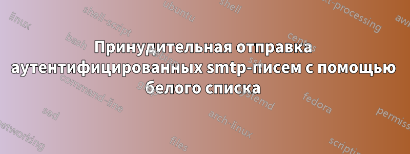 Принудительная отправка аутентифицированных smtp-писем с помощью белого списка