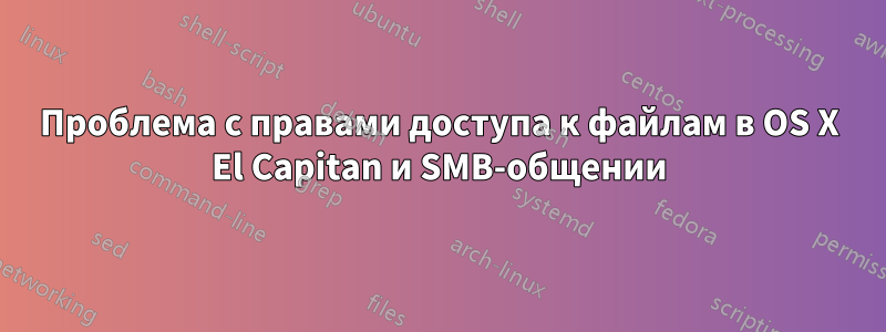 Проблема с правами доступа к файлам в OS X El Capitan и SMB-общении