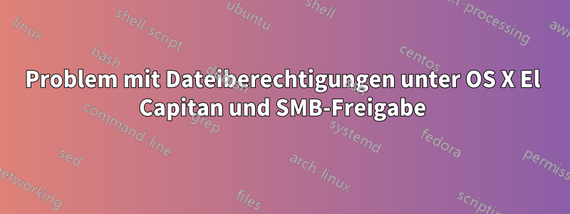 Problem mit Dateiberechtigungen unter OS X El Capitan und SMB-Freigabe