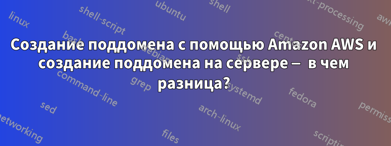 Создание поддомена с помощью Amazon AWS и создание поддомена на сервере — в чем разница?