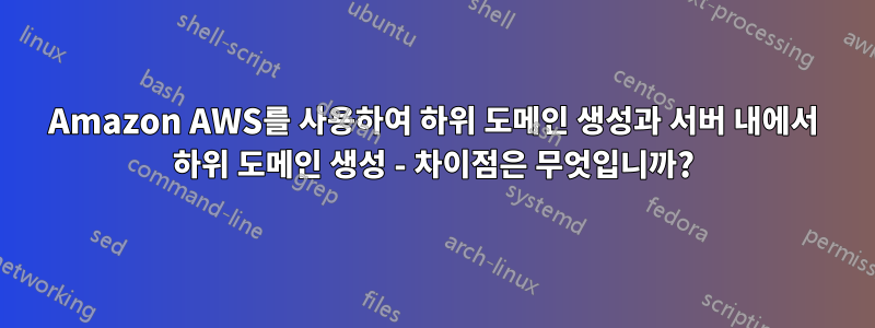 Amazon AWS를 사용하여 하위 도메인 생성과 서버 내에서 하위 도메인 생성 - 차이점은 무엇입니까?