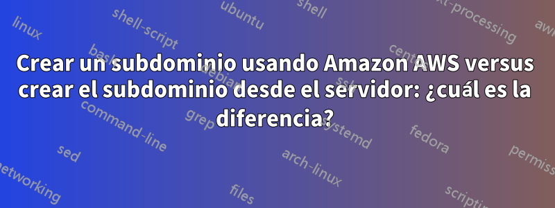 Crear un subdominio usando Amazon AWS versus crear el subdominio desde el servidor: ¿cuál es la diferencia?