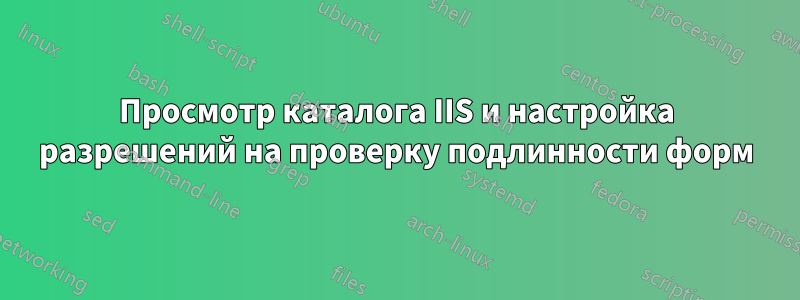 Просмотр каталога IIS и настройка разрешений на проверку подлинности форм