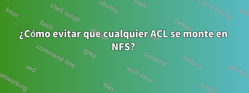 ¿Cómo evitar que cualquier ACL se monte en NFS?