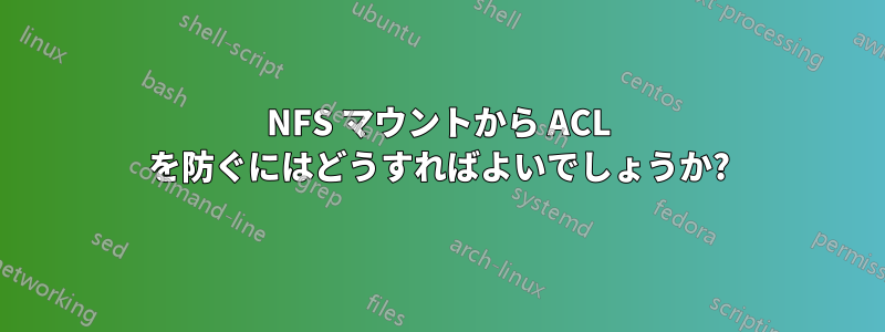 NFS マウントから ACL を防ぐにはどうすればよいでしょうか?