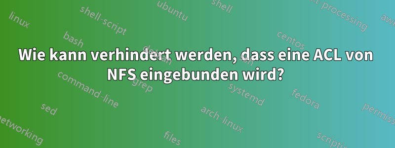 Wie kann verhindert werden, dass eine ACL von NFS eingebunden wird?