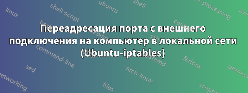 Переадресация порта с внешнего подключения на компьютер в локальной сети (Ubuntu-iptables)