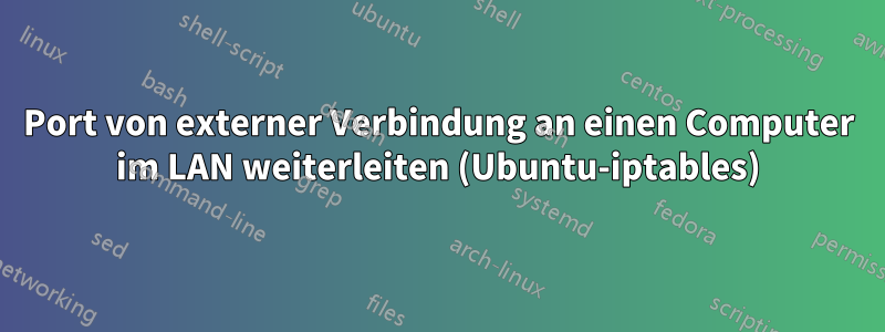 Port von externer Verbindung an einen Computer im LAN weiterleiten (Ubuntu-iptables)