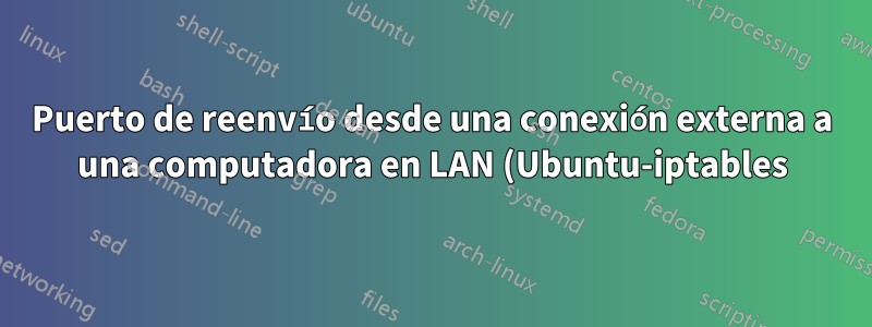 Puerto de reenvío desde una conexión externa a una computadora en LAN (Ubuntu-iptables)