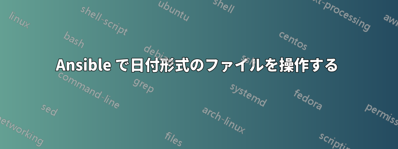 Ansible で日付形式のファイルを操作する