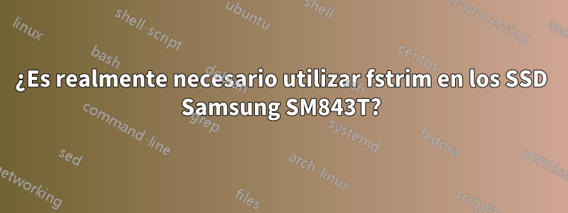 ¿Es realmente necesario utilizar fstrim en los SSD Samsung SM843T?