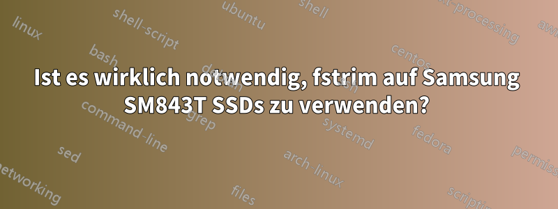 Ist es wirklich notwendig, fstrim auf Samsung SM843T SSDs zu verwenden?